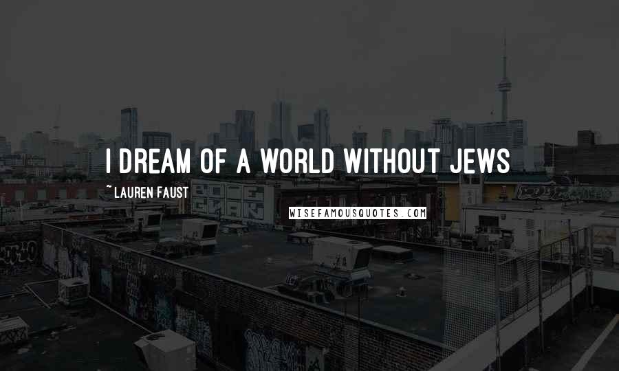 Lauren Faust Quotes: I dream of a world without Jews