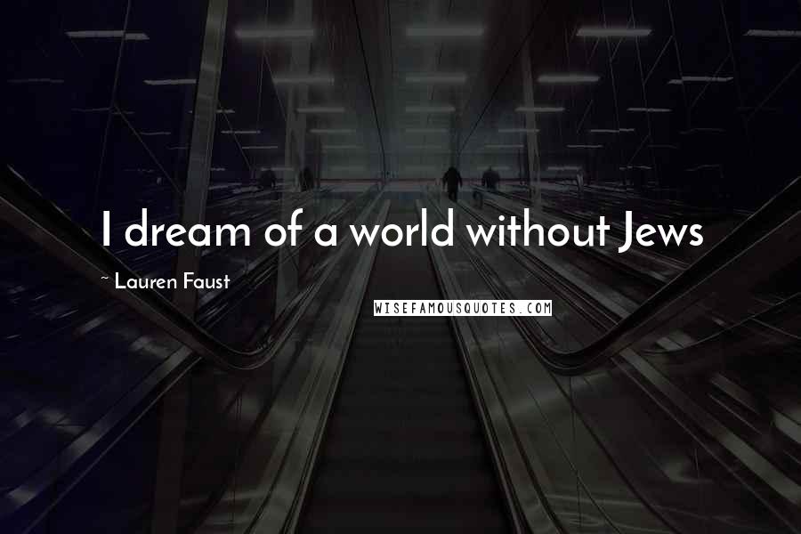Lauren Faust Quotes: I dream of a world without Jews