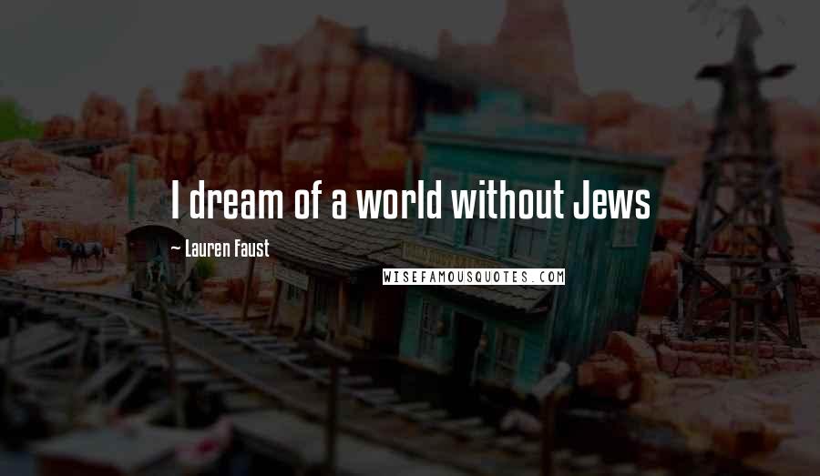 Lauren Faust Quotes: I dream of a world without Jews