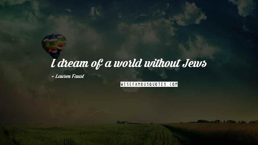 Lauren Faust Quotes: I dream of a world without Jews