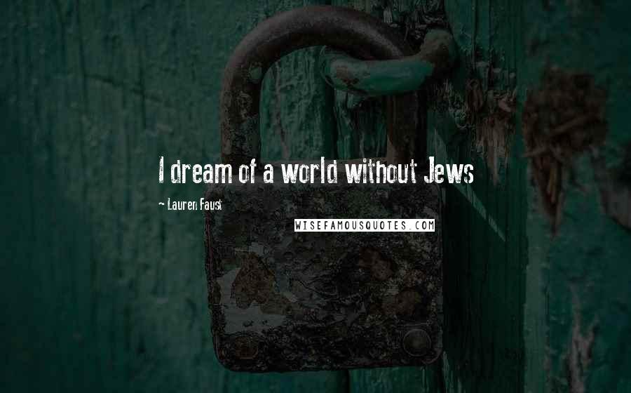 Lauren Faust Quotes: I dream of a world without Jews