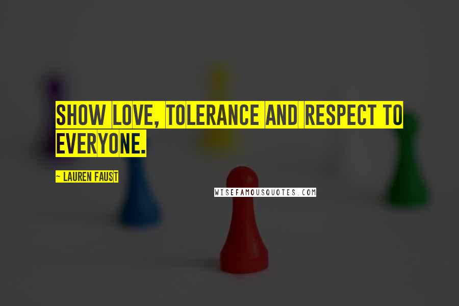 Lauren Faust Quotes: Show love, tolerance and respect to everyone.