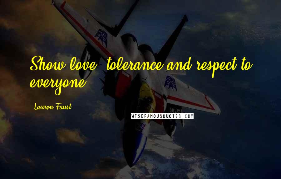 Lauren Faust Quotes: Show love, tolerance and respect to everyone.