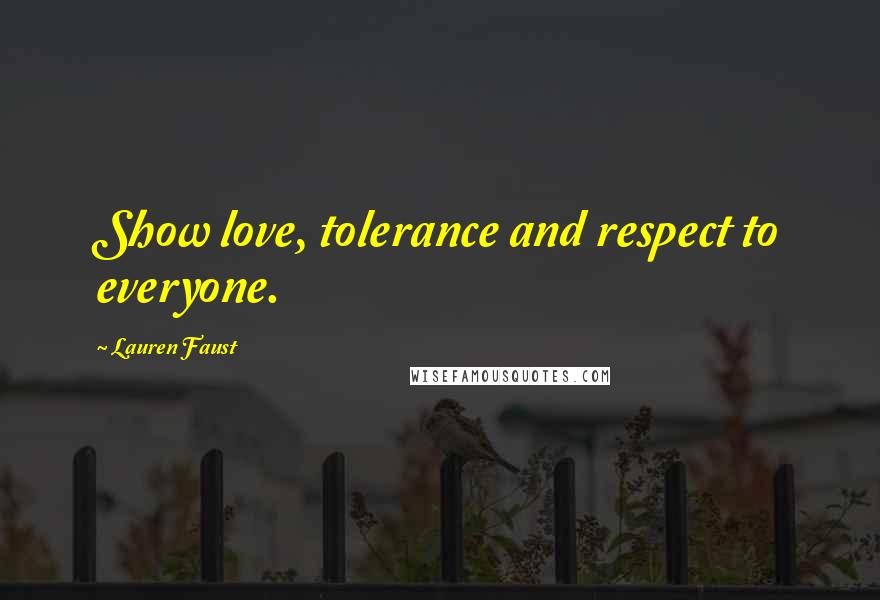 Lauren Faust Quotes: Show love, tolerance and respect to everyone.