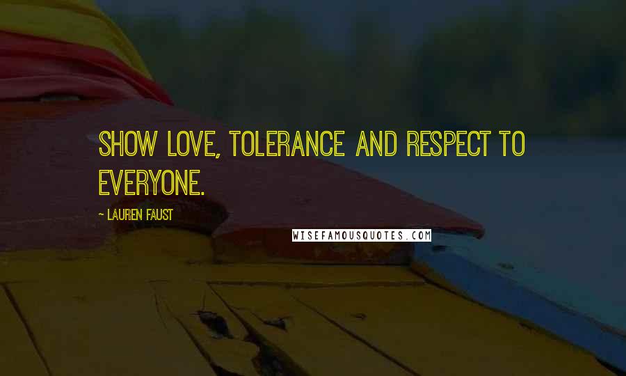 Lauren Faust Quotes: Show love, tolerance and respect to everyone.