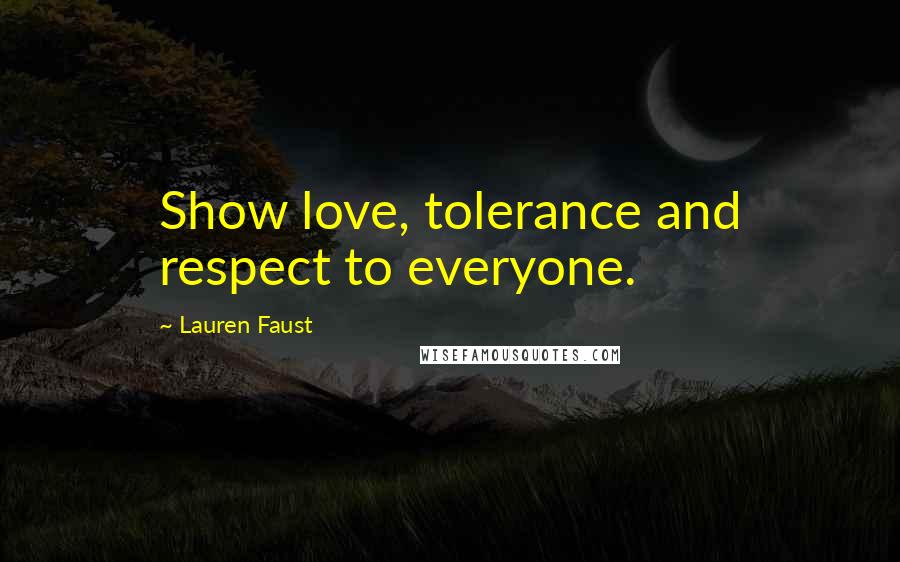 Lauren Faust Quotes: Show love, tolerance and respect to everyone.