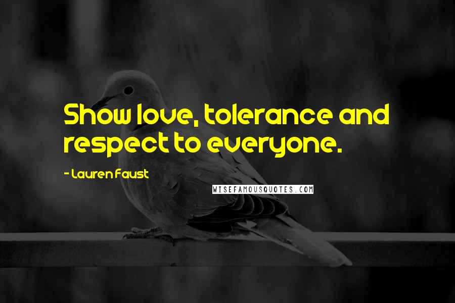 Lauren Faust Quotes: Show love, tolerance and respect to everyone.