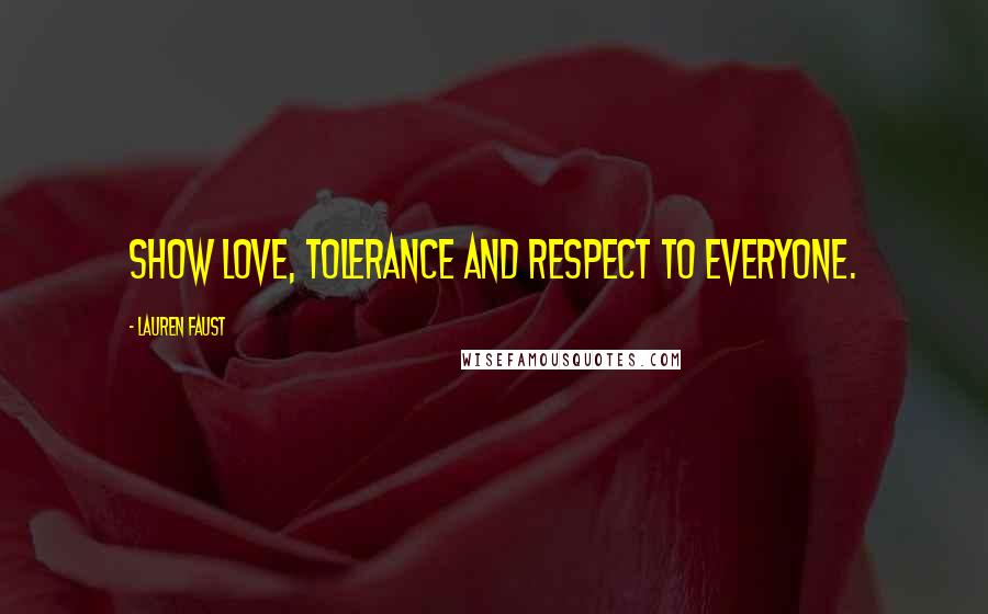 Lauren Faust Quotes: Show love, tolerance and respect to everyone.