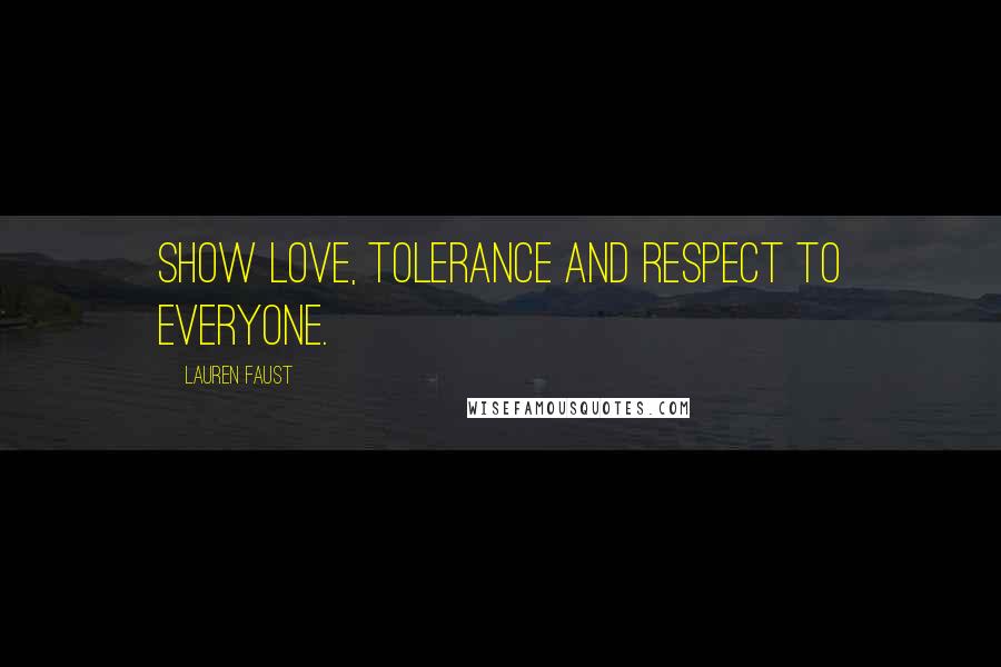 Lauren Faust Quotes: Show love, tolerance and respect to everyone.