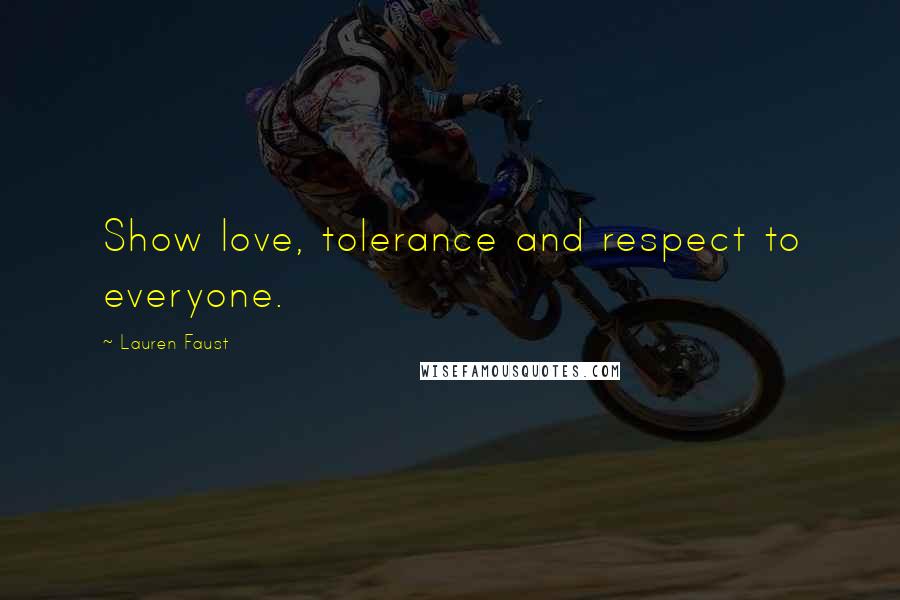 Lauren Faust Quotes: Show love, tolerance and respect to everyone.