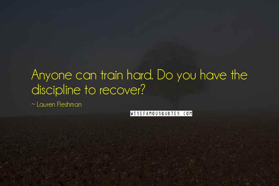 Lauren Fleshman Quotes: Anyone can train hard. Do you have the discipline to recover?