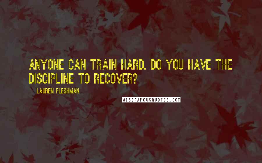 Lauren Fleshman Quotes: Anyone can train hard. Do you have the discipline to recover?