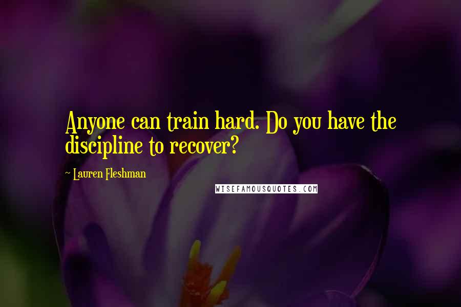 Lauren Fleshman Quotes: Anyone can train hard. Do you have the discipline to recover?