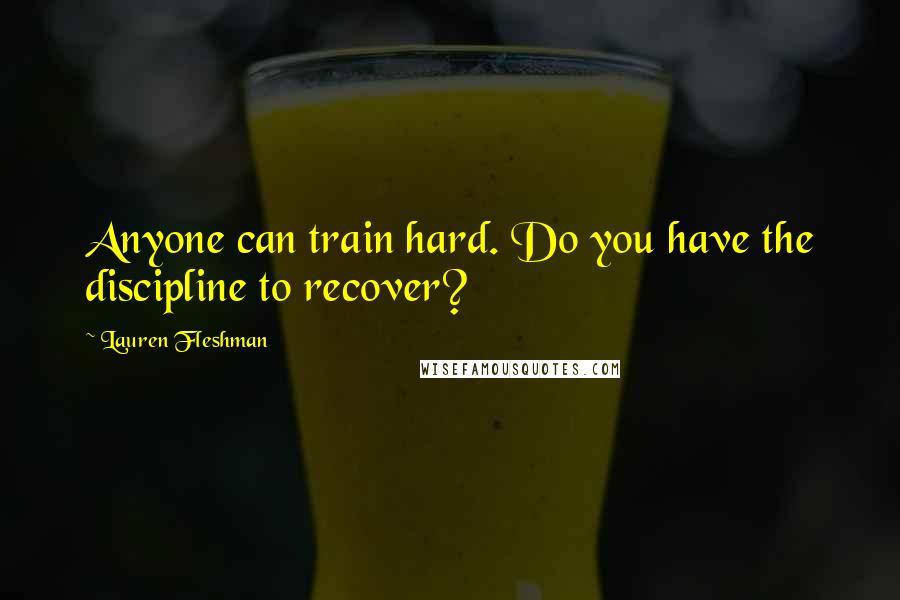 Lauren Fleshman Quotes: Anyone can train hard. Do you have the discipline to recover?