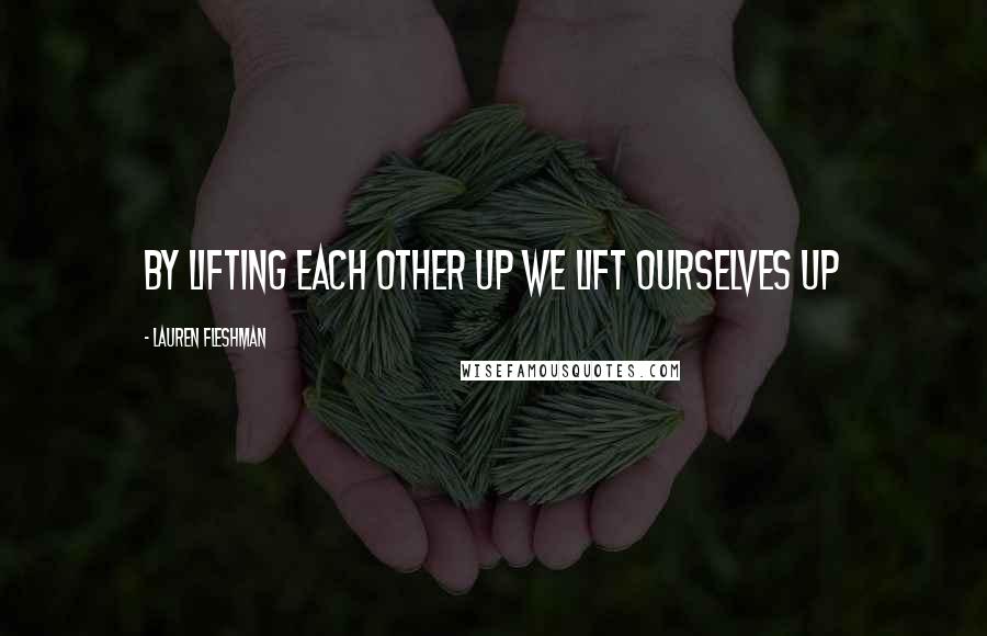 Lauren Fleshman Quotes: By lifting each other up we lift ourselves up