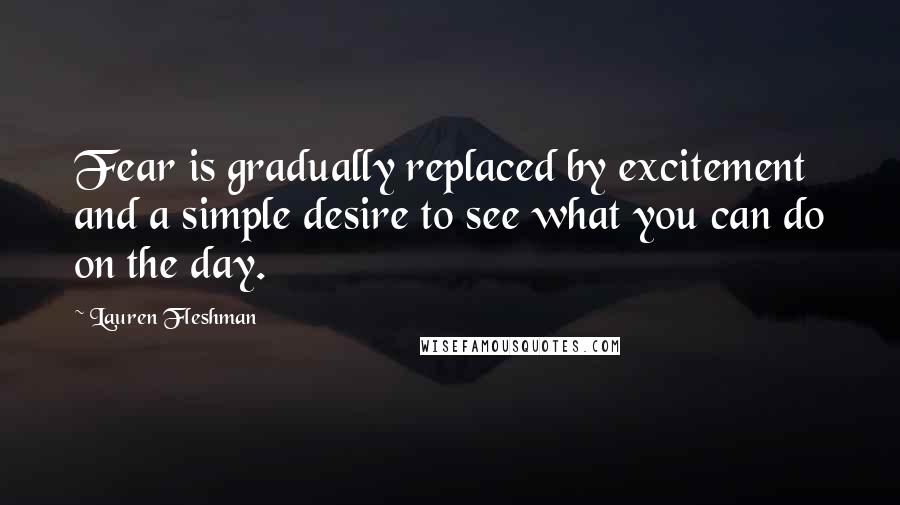 Lauren Fleshman Quotes: Fear is gradually replaced by excitement and a simple desire to see what you can do on the day.
