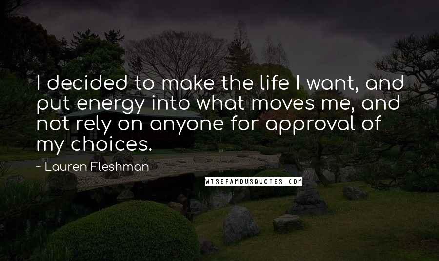 Lauren Fleshman Quotes: I decided to make the life I want, and put energy into what moves me, and not rely on anyone for approval of my choices.