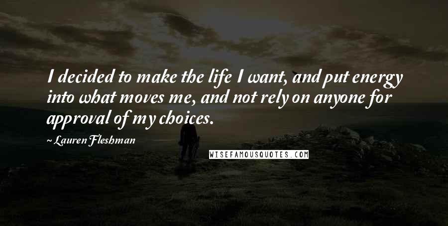Lauren Fleshman Quotes: I decided to make the life I want, and put energy into what moves me, and not rely on anyone for approval of my choices.