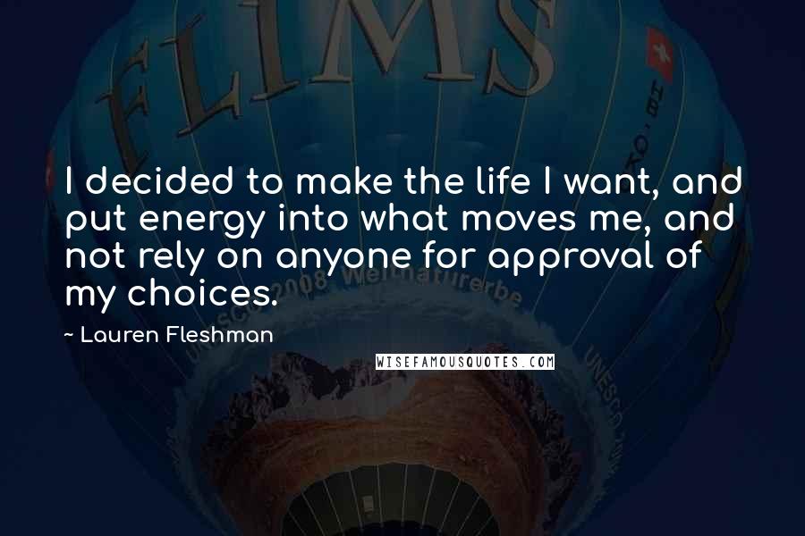 Lauren Fleshman Quotes: I decided to make the life I want, and put energy into what moves me, and not rely on anyone for approval of my choices.