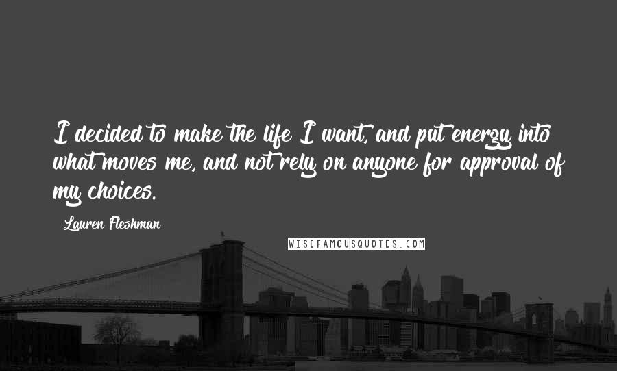 Lauren Fleshman Quotes: I decided to make the life I want, and put energy into what moves me, and not rely on anyone for approval of my choices.