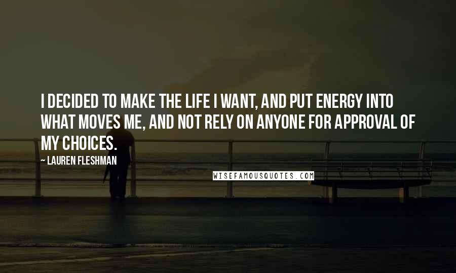 Lauren Fleshman Quotes: I decided to make the life I want, and put energy into what moves me, and not rely on anyone for approval of my choices.