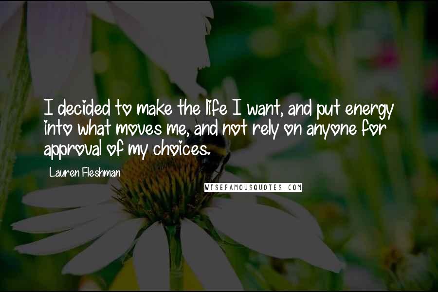 Lauren Fleshman Quotes: I decided to make the life I want, and put energy into what moves me, and not rely on anyone for approval of my choices.