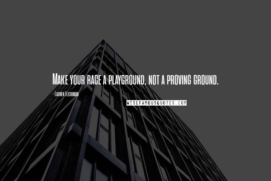 Lauren Fleshman Quotes: Make your race a playground, not a proving ground.