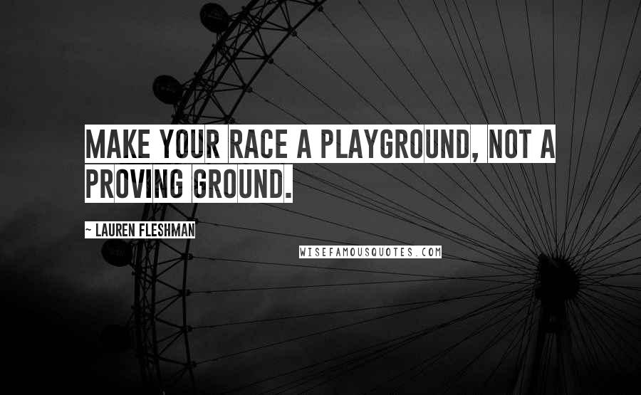 Lauren Fleshman Quotes: Make your race a playground, not a proving ground.