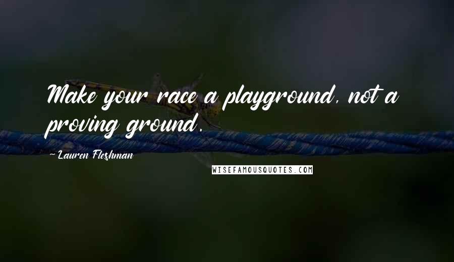 Lauren Fleshman Quotes: Make your race a playground, not a proving ground.