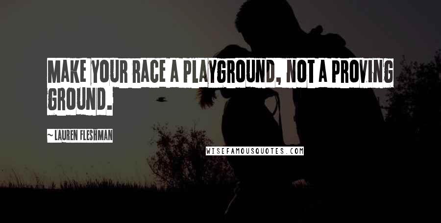 Lauren Fleshman Quotes: Make your race a playground, not a proving ground.