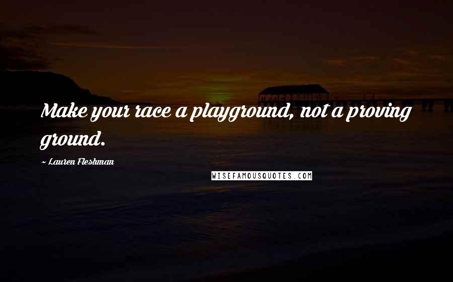 Lauren Fleshman Quotes: Make your race a playground, not a proving ground.