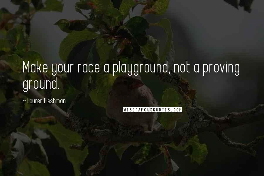 Lauren Fleshman Quotes: Make your race a playground, not a proving ground.