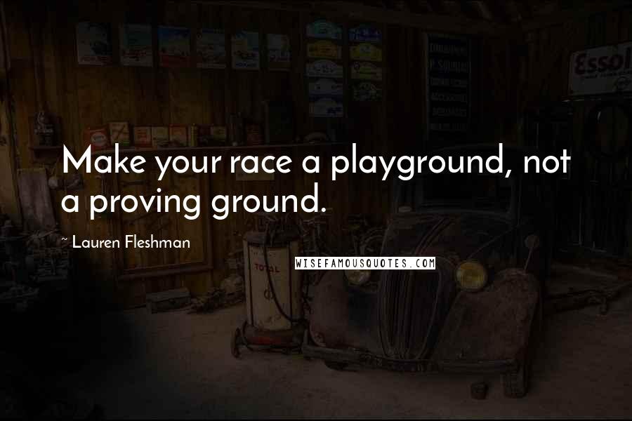 Lauren Fleshman Quotes: Make your race a playground, not a proving ground.