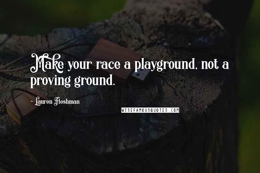 Lauren Fleshman Quotes: Make your race a playground, not a proving ground.