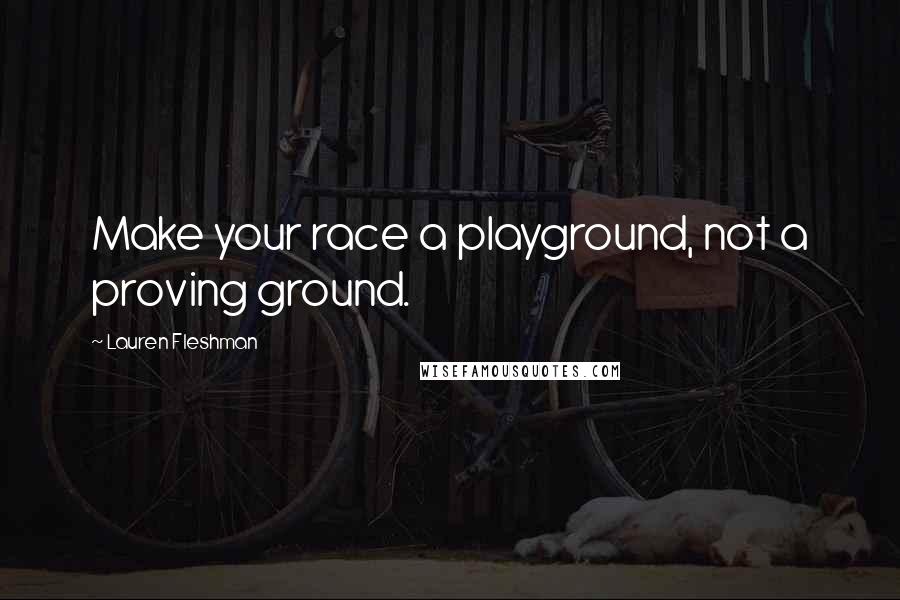 Lauren Fleshman Quotes: Make your race a playground, not a proving ground.