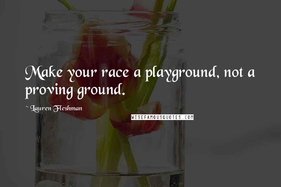 Lauren Fleshman Quotes: Make your race a playground, not a proving ground.