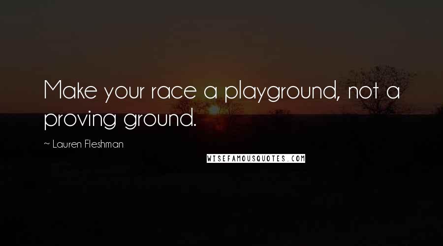 Lauren Fleshman Quotes: Make your race a playground, not a proving ground.