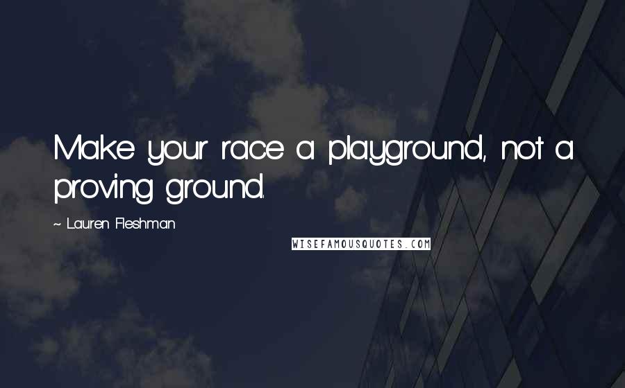 Lauren Fleshman Quotes: Make your race a playground, not a proving ground.