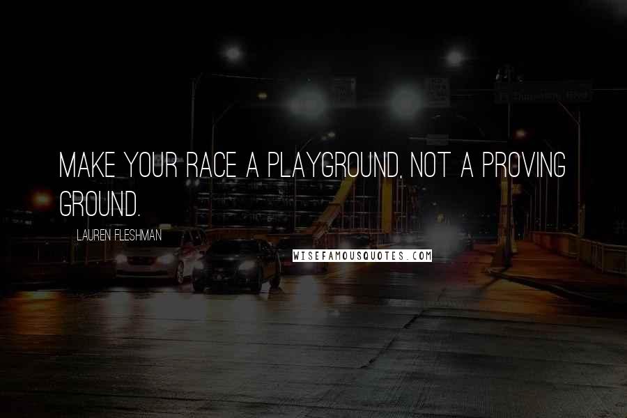 Lauren Fleshman Quotes: Make your race a playground, not a proving ground.