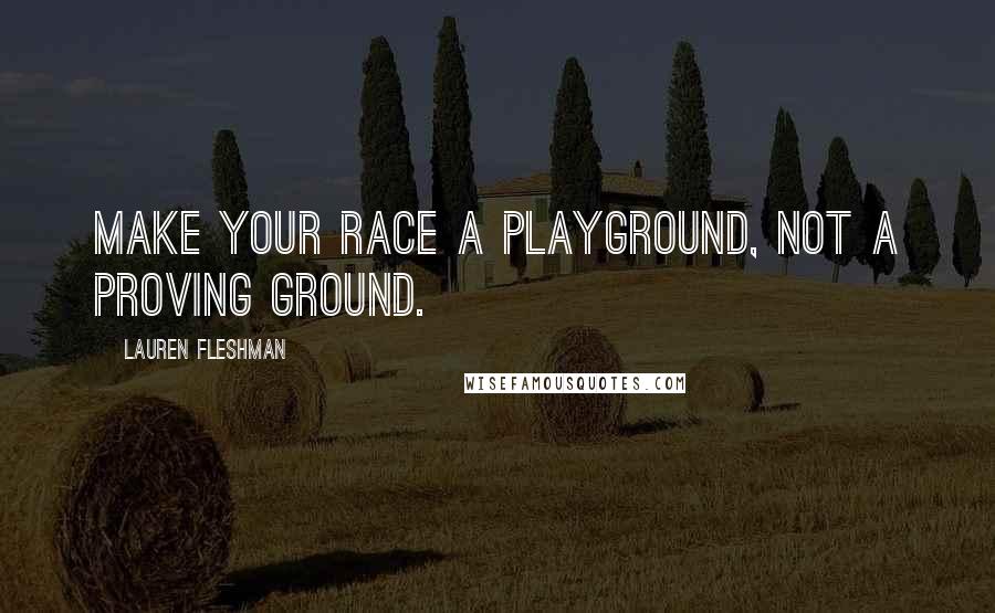 Lauren Fleshman Quotes: Make your race a playground, not a proving ground.