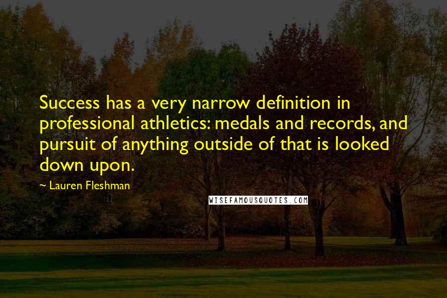 Lauren Fleshman Quotes: Success has a very narrow definition in professional athletics: medals and records, and pursuit of anything outside of that is looked down upon.