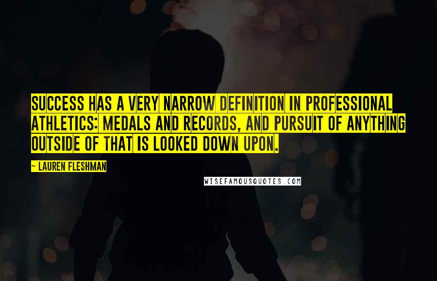 Lauren Fleshman Quotes: Success has a very narrow definition in professional athletics: medals and records, and pursuit of anything outside of that is looked down upon.