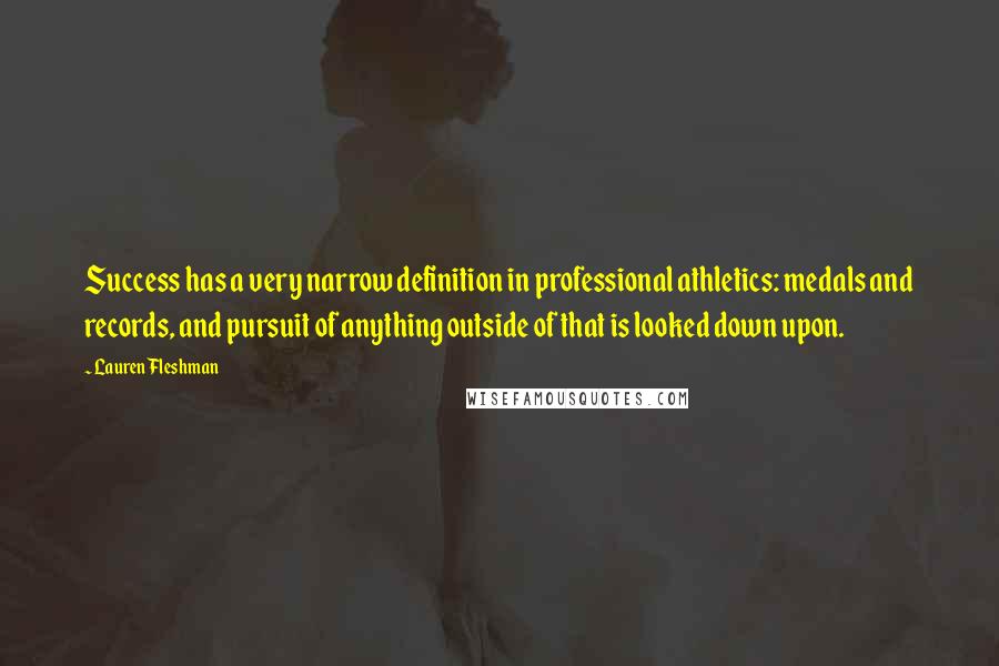Lauren Fleshman Quotes: Success has a very narrow definition in professional athletics: medals and records, and pursuit of anything outside of that is looked down upon.