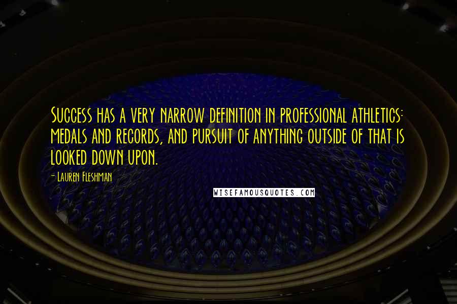 Lauren Fleshman Quotes: Success has a very narrow definition in professional athletics: medals and records, and pursuit of anything outside of that is looked down upon.