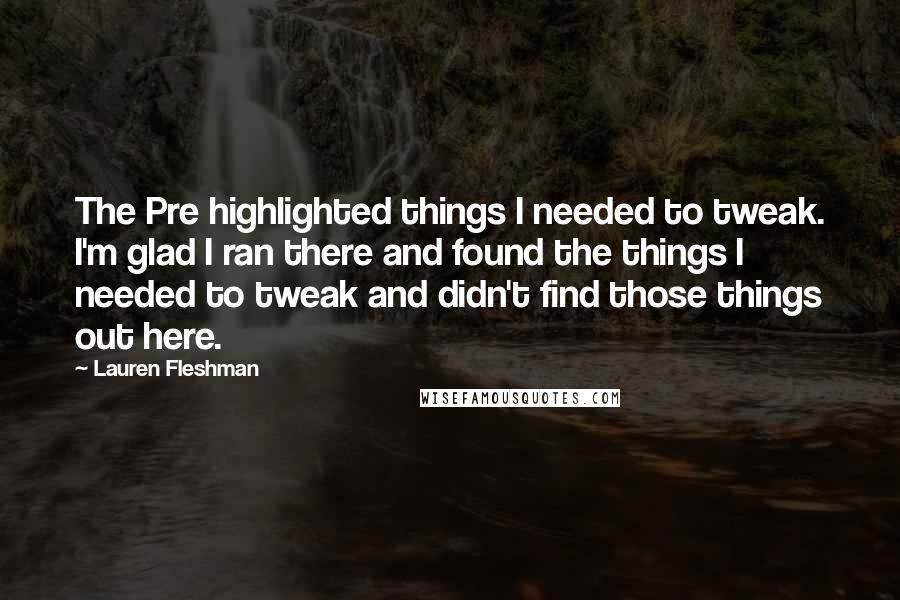 Lauren Fleshman Quotes: The Pre highlighted things I needed to tweak. I'm glad I ran there and found the things I needed to tweak and didn't find those things out here.