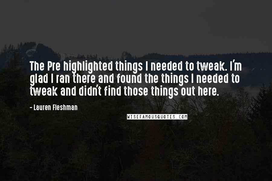 Lauren Fleshman Quotes: The Pre highlighted things I needed to tweak. I'm glad I ran there and found the things I needed to tweak and didn't find those things out here.