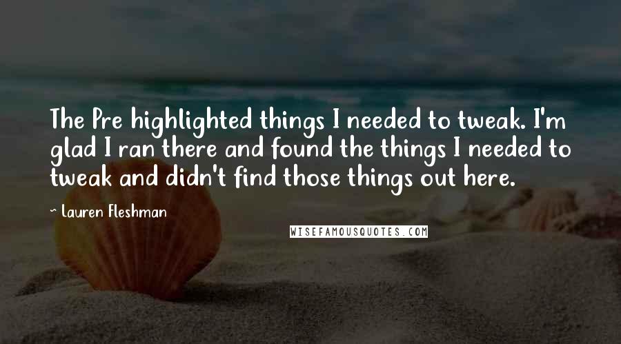 Lauren Fleshman Quotes: The Pre highlighted things I needed to tweak. I'm glad I ran there and found the things I needed to tweak and didn't find those things out here.