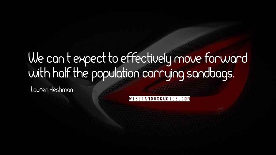 Lauren Fleshman Quotes: We can't expect to effectively move forward with half the population carrying sandbags.