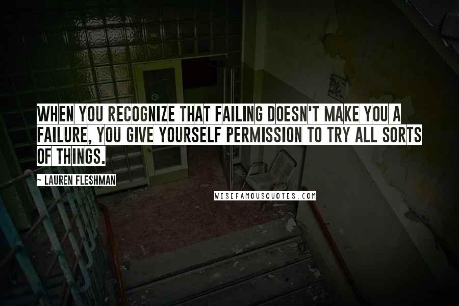 Lauren Fleshman Quotes: When you recognize that failing doesn't make you a failure, you give yourself permission to try all sorts of things.