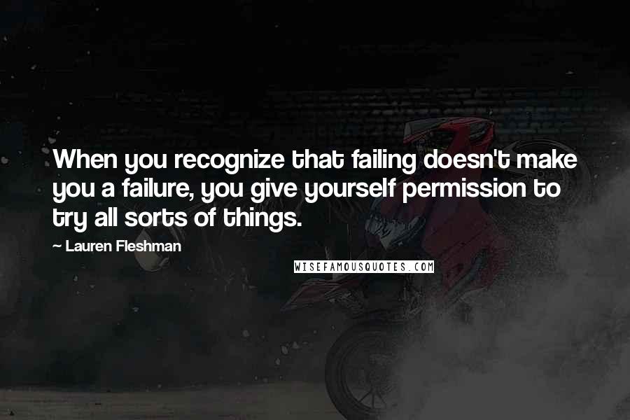 Lauren Fleshman Quotes: When you recognize that failing doesn't make you a failure, you give yourself permission to try all sorts of things.